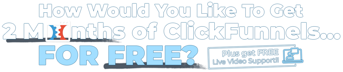 How would you like to get 2 months of ClickFunnels for free? Plus get FREE live video support!
